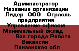 Администратор › Название организации ­ Лидер, ООО › Отрасль предприятия ­ Управление офисом › Минимальный оклад ­ 20 000 - Все города Работа » Вакансии   . Пензенская обл.,Заречный г.